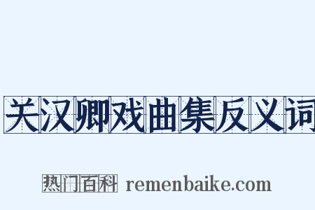 关汉卿戏曲集反义词是什么意思的图片